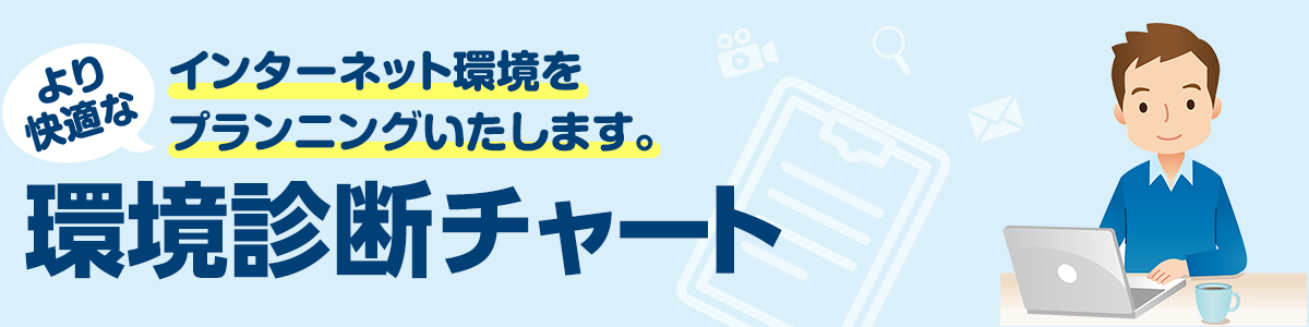 より快適なインターネット環境をプランニングいたします。環境診断チャート